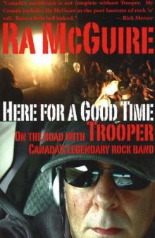 Here For a Good Time : On the Road with Trooper , Canada's Legendary Rock Band