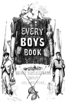 Every Boy's Book: A Complete Encyclopædia of Sports and Amusements. Edited by E. Routledge. With ... Illustrations.