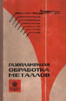 Газопламенная обработка металлов [Учеб. пособие для курсов инструкторов по внедрению в нар. хозяйство передовых методов сварки и наплавки металлов]