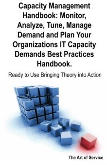 Capacity Management Handbook, Monitor, Analyze, Tune, Manage Demand and Plan Your Organizations IT Capacity Demands Best Practices Handbook - Ready to Use Bringing Theory into Action