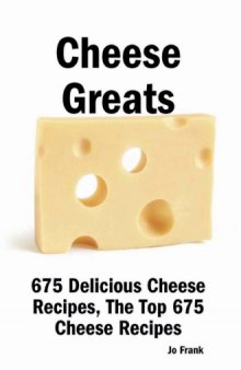 Cheese Greats: 675 Delicious Cheese Recipes: from Almond Cheese Horseshoe to Zucchini Cake With Cream Cheese Frosting - 675 Top Cheese Recipes