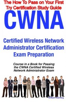 CWNA Certified Wireless Network Administrator Certification Exam Preparation Course in a Book for Passing the CWNA Certified Wireless Network Administrator ... on Your First Try Certification Study Guide