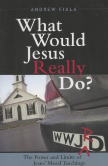 What Would Jesus Really Do?: The Power & Limits of Jesus' Moral Teachings