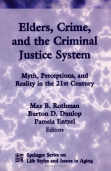 Elders, Crime, and the Criminal Justice System: Myth, Perceptions, and Reality in the 21st Century (Springer Series on Lifestyles and Issues in Aging)