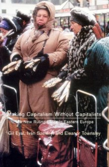 Making Capitalism Without Capitalists: The New Ruling Elites in Eastern Europe