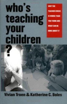 Who's Teaching Your Children?: Why the Teacher Crisis Is Worse Than You Think and What Can Be Done About It