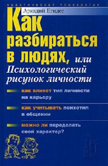 Как разбираться в людях, или психологический рисунок личности: [как влияет тип личности на карьеру, как учитывать психотип в общении, что важнее: люди или цели, порядок или отношения? Можно ли переделать свой характер?