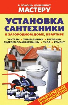 Установка сантехники в загородном доме, квартире: унитазы, умывальники, раковины, гидромассажные ванны, уход, ремонт: [практическое руководство]