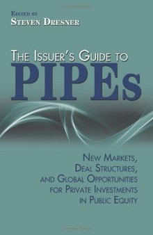 The issuer's guide to PIPEs : new markets, deal structures, and global opportunities for private investments in public equity