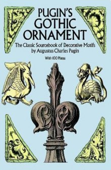 Pugin's Gothic Ornament: The Classic Sourcebook of Decorative Motifs with 100 Plates 