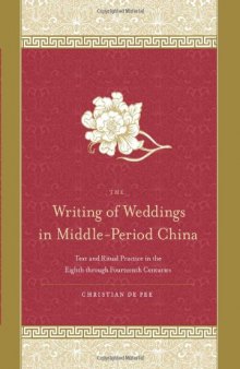 The Writing of Weddings in Middle Period China: Text and Ritual Practice in the Eighth Through Fourteenth Centuries 