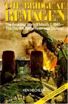 The Bridge at Remagen: The Amazing Story of March 7, 1945, The Day the Rhine River was Crossed