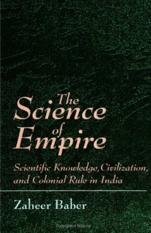 The Science of Empire: Scientific Knowledge, Civilization, and Colonial Rule in India
