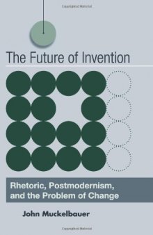 The future of invention : rhetoric, postmodernism, and the problem of change