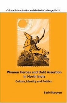 Women Heroes and Dalit Assertion in North India: Culture, Identity and Politics (Cultural Subordination and the Dalit Challenge)