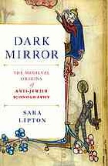 Dark mirror : the medieval origins of anti-Jewish iconography