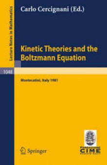 Kinetic Theories and the Boltzmann Equation: Lectures given at the 1st 1981 Session of the Centro Internazionale Matematico Estivo (C.I.M.E.) Held at Montecatini, Italy, June 10 – 18, 1981