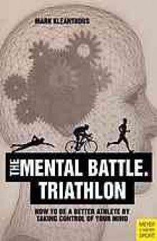 Thriathlon, the mental battle : how to be a better athlete by taking control of your mind