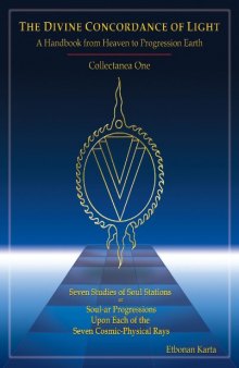 Divine Concordance Of Light: A Handbook From Heaven To Progression Earth, Collectanea One: Seven Studies Of Soul Stations Or Soul-Ar Progressions Upon Each Of The Seven Cosmic-Physical Rays
