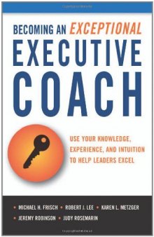 Becoming an Exceptional Executive Coach: Use Your Knowledge, Experience, and Intuition to Help Leaders Excel  