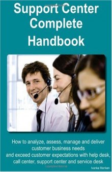 Support Center Complete Handbook - How to analyze, assess, manage and deliver customer business needs and exceed customer expectations with help desk, support center and service desk