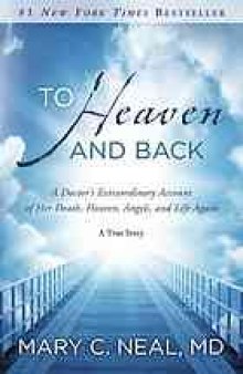 To heaven and back : a doctor's extraordinary account of her death, heaven, angels, and life again : a true story
