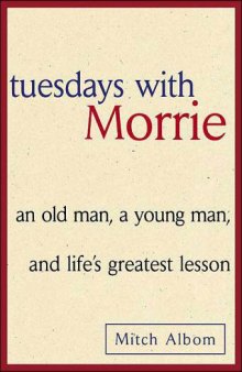 Tuesdays with Morrie: an old man, a young man, and life�s greatest lesson