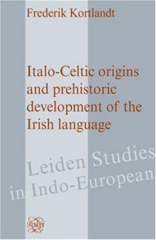 Italo-Celtic Origins and Prehistoric Development of the Irish Language (Leiden Studies in Indo-European 14)