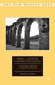 Wales and the Medieval Colonial Imagination: The Matters of Britain in the Twelfth Century