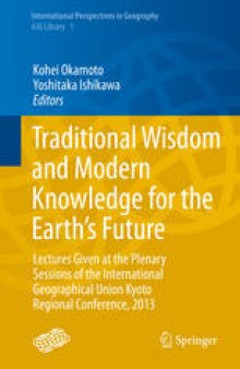 Traditional Wisdom and Modern Knowledge for the Earth’s Future: Lectures Given at the Plenary Sessions of the International Geographical Union Kyoto Regional Conference, 2013