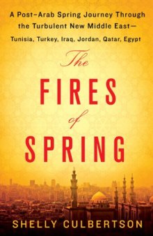 The Fires of Spring: A Post-Arab Spring Journey Through the Turbulent New Middle East - Tunisia, Turkey, Iraq, Jordan, Qatar, Egypt