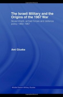The Israeli Military and the Origins of the 1967 War: Governement, Armed Forces and Defence Policy 1963-67 (Middle Eastern Military Studies)