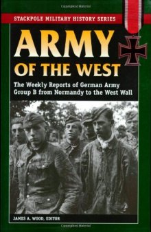 Army of the West: The Weekly Reports of German Army Group B from Normandy to the West Wall