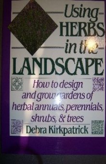 Using herbs in the landscape: how to design and grow gardens of herbal annuals, perennials, shrubs, and trees