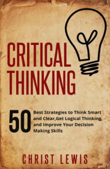 Critical Thinking: 50 Best Strategies to Think Smart and Clear,  Get Logical Thinking, and Improve  Your Decision Making Skills