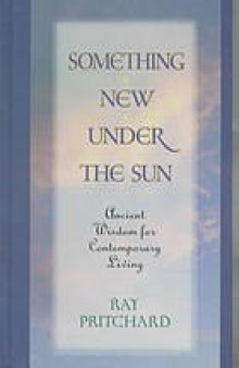 Something new under the sun : ancient wisdom for contemporary living