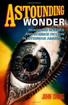 Astounding Wonder: Imagining Science and Science Fiction in Interwar America