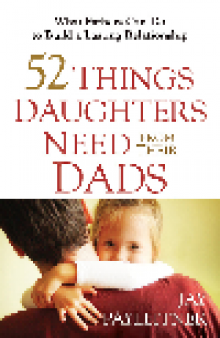 52 Things Daughters Need from Their Dads. What Fathers Can Do to Build a Lasting Relationship