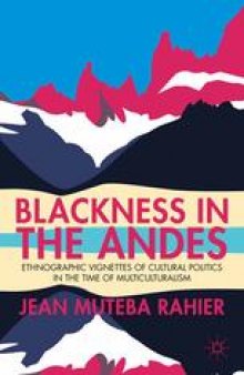 Blackness in the Andes: Ethnographic Vignettes of Cultural Politics in the Time of Multiculturalism