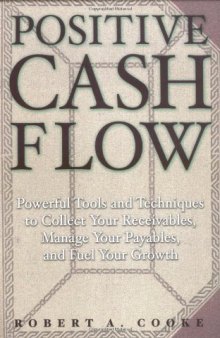 Positive Cash Flow: Powerful Tools and Techniques to Collect Your Receivables, Manage Your Payables, and Fuel Your Growth