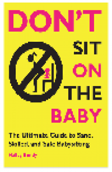 Don't Sit On the Baby!. The Ultimate Guide to Sane, Skilled, and Safe Babysitting