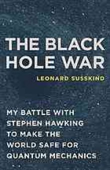 The black hole war : my battle with Stephen Hawking to make the world safe for quantum mechanics