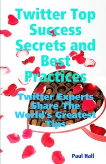 Twitter Top Success Secrets and Best Practices: Twitter Experts Share The World's Greatest Tips