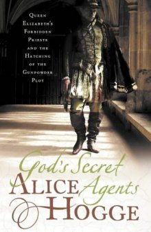 God's Secret Agents: Queen Elizabeth's Forbidden Priests and the Hatching of the Gunpowder Plot