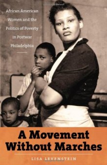 A Movement Without Marches: African American Women and the Politics of Poverty in Postwar Philadelphia (The John Hope Franklin Series in African American History and Culture)