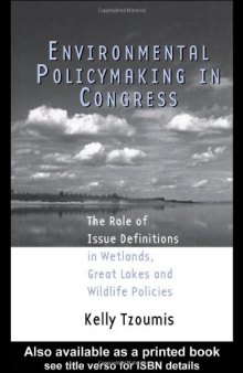 Environmental Policymaking in Congress: The Role of Issue Definitions in Wetlands, Great Lakes and Wildlife Policies (Garland Reference Library of Social Science)