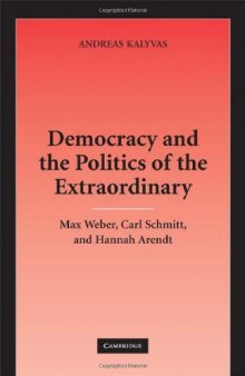 Democracy and the Politics of the Extraordinary: Max Weber, Carl Schmitt, and Hannah Arendt