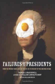 Failures of the Presidents: From the Whiskey Rebellion and War of 1812 to the Bay of Pigs and War in Iraq