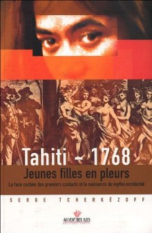 Tahiti 1768: Jeunes Filles En Pleurs. La Face Cachée Des Premiers Contacts Et La Naissance Du Mythe Occidental