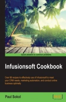 Infusionsoft Cookbook: Over 88 recipes for effective use of Infusionsoft to mitigate your CRM needs, marketing automation, conducting online business optimally